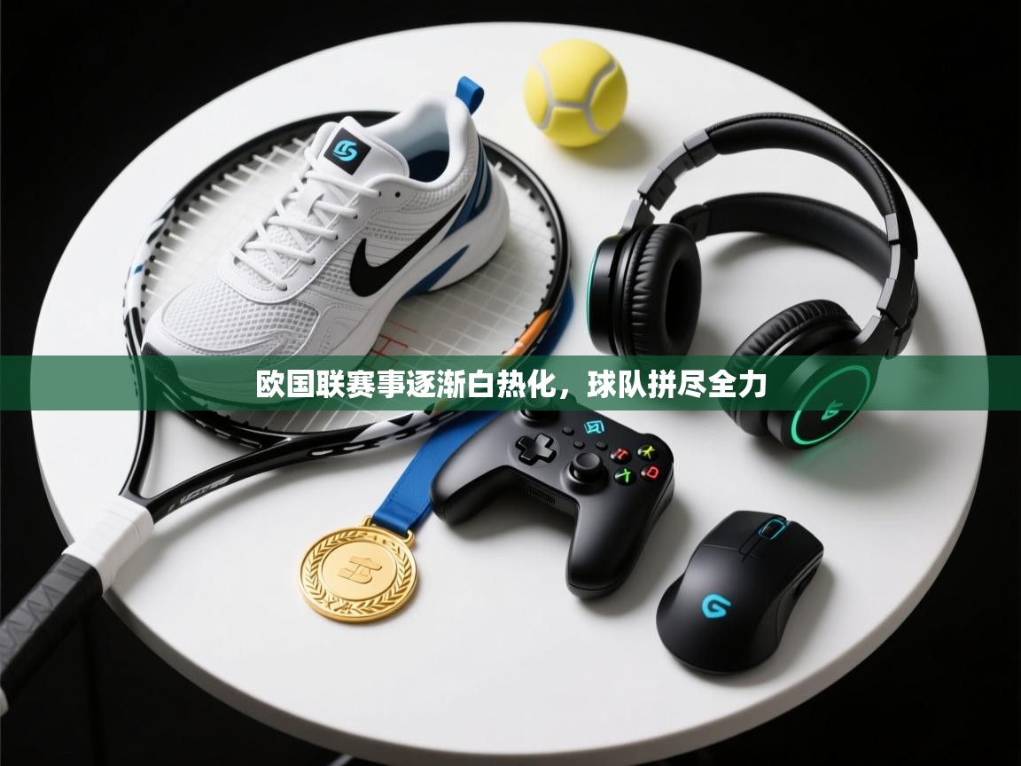 欧国联赛事逐渐白热化，球队拼尽全力