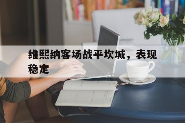 包含维熙纳客场战平坎城，表现稳定的词条